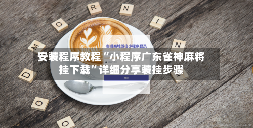 安装程序教程“小程序广东雀神麻将挂下载	”详细分享装挂步骤-第1张图片