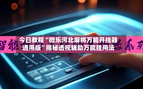 今日教程“微乐河北麻将万能开挂器通用版	”揭秘透视辅助万能挂用法-第1张图片