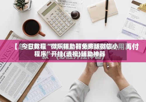 今日教程“微乐辅助器免费版微信小程序	”开挂(透视)辅助神器-第1张图片