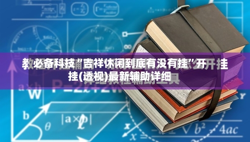 必备科技“吉祥休闲到底有没有挂”开挂(透视)最新辅助详细-第1张图片