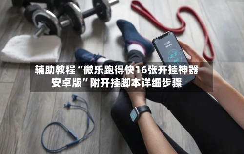 辅助教程“微乐跑得快16张开挂神器安卓版”附开挂脚本详细步骤-第1张图片