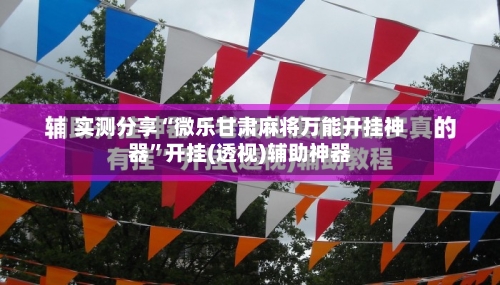 实测分享“微乐甘肃麻将万能开挂神器	”开挂(透视)辅助神器-第1张图片