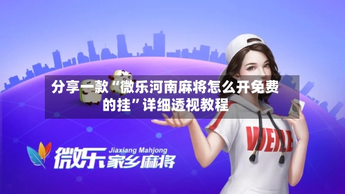 分享一款“微乐河南麻将怎么开免费的挂”详细透视教程-第1张图片