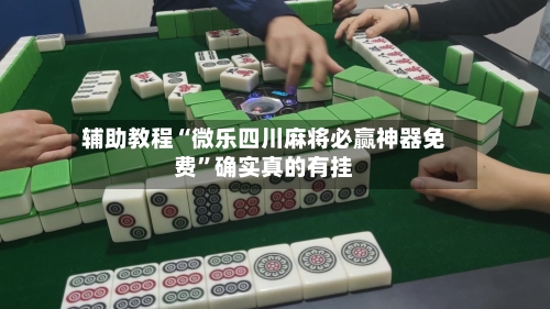 辅助教程“微乐四川麻将必赢神器免费	”确实真的有挂-第1张图片