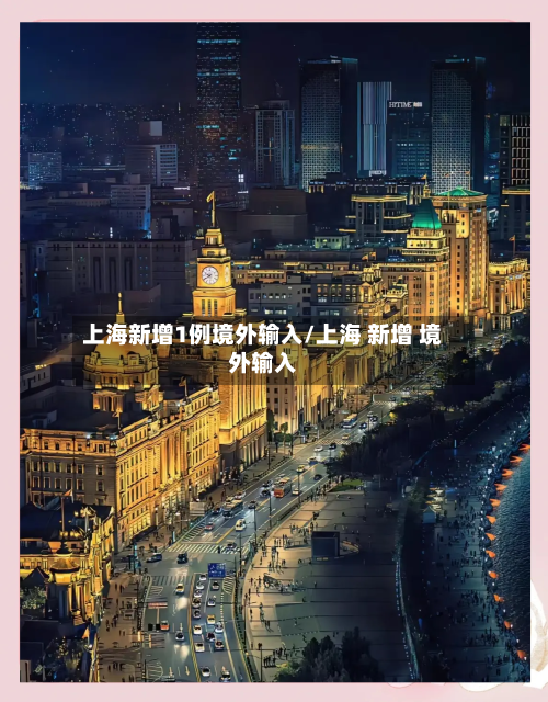 上海新增1例境外输入/上海 新增 境外输入-第1张图片