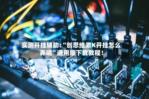 实测开挂辅助:“创思维激K开挂怎么弄呢”通用版下载教程！-第1张图片