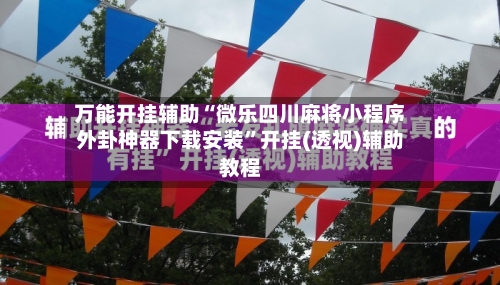 万能开挂辅助“微乐四川麻将小程序外卦神器下载安装	”开挂(透视)辅助教程-第1张图片