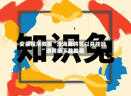 安装程序教程“沧海麻将可以开挂吗”通用版下载教程-第1张图片
