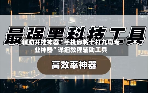辅助开挂神器“手机麻将十打九赢专业神器”详细教程辅助工具-第1张图片