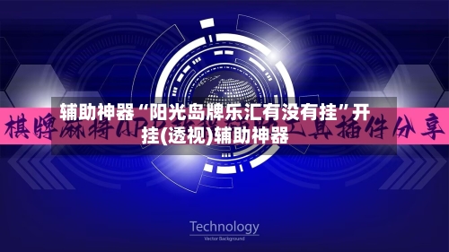 辅助神器“阳光岛牌乐汇有没有挂	”开挂(透视)辅助神器-第1张图片