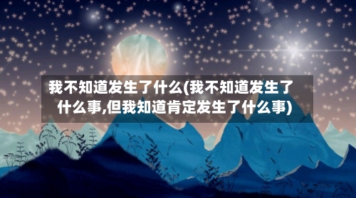 我不知道发生了什么(我不知道发生了什么事,但我知道肯定发生了什么事)-第1张图片