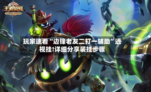 玩家速看“边锋老友二打一辅助”透视挂!详细分享装挂步骤-第1张图片