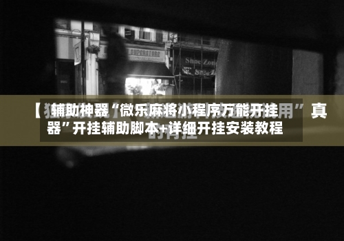 辅助神器“微乐麻将小程序万能开挂器	”开挂辅助脚本+详细开挂安装教程-第1张图片