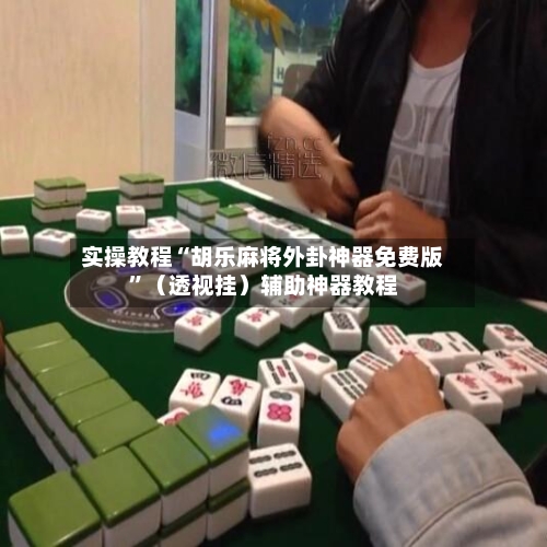 实操教程“胡乐麻将外卦神器免费版”（透视挂）辅助神器教程-第1张图片