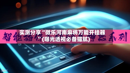 实测分享“微乐河南麻将万能开挂器	”(曝光透视必备猫腻)-第1张图片