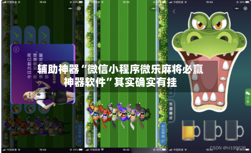 辅助神器“微信小程序微乐麻将必赢神器软件”其实确实有挂-第1张图片