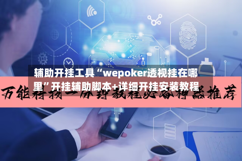 辅助开挂工具“wepoker透视挂在哪里	”开挂辅助脚本+详细开挂安装教程-第1张图片