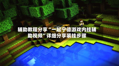 辅助教程分享“一起宁德游戏内挂辅助视频”详细分享装挂步骤-第1张图片