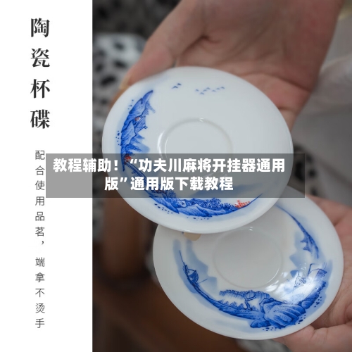 教程辅助！“功夫川麻将开挂器通用版”通用版下载教程-第1张图片