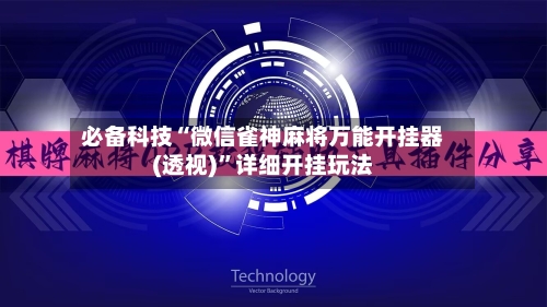 必备科技“微信雀神麻将万能开挂器(透视)”详细开挂玩法-第1张图片