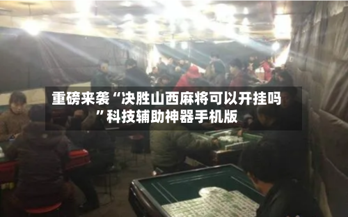 重磅来袭“决胜山西麻将可以开挂吗”科技辅助神器手机版-第1张图片