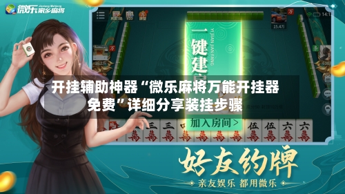 开挂辅助神器“微乐麻将万能开挂器免费	”详细分享装挂步骤-第1张图片
