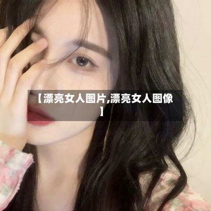 【漂亮女人图片,漂亮女人图像】-第1张图片