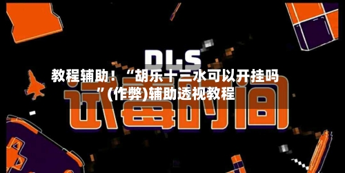 教程辅助！“胡乐十三水可以开挂吗	”(作弊)辅助透视教程-第1张图片