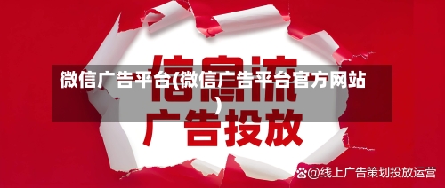 微信广告平台(微信广告平台官方网站)-第1张图片