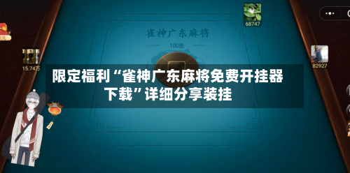 限定福利“雀神广东麻将免费开挂器下载”详细分享装挂-第1张图片
