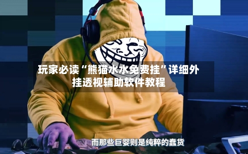 玩家必读“熊猫水水免费挂”详细外挂透视辅助软件教程-第1张图片