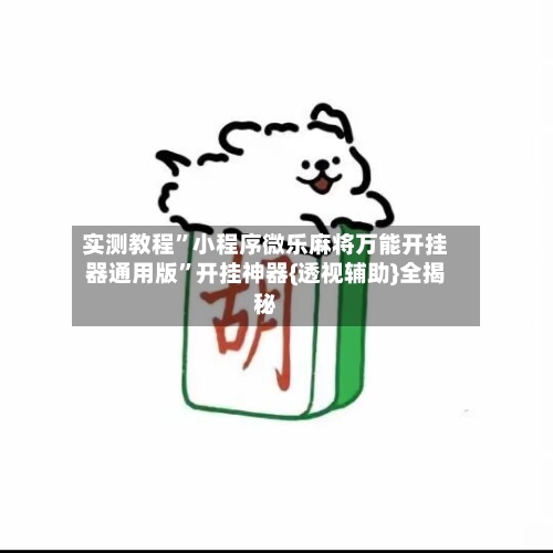 实测教程	”小程序微乐麻将万能开挂器通用版”开挂神器{透视辅助}全揭秘-第1张图片