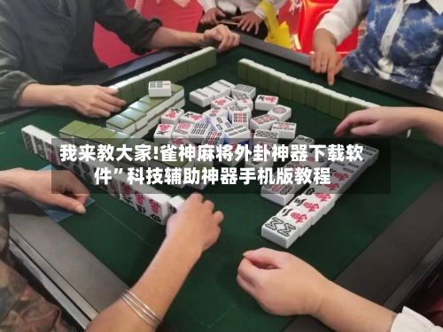 我来教大家!雀神麻将外卦神器下载软件”科技辅助神器手机版教程-第1张图片