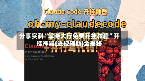 分享实测“掌游大厅免费开挂教程”开挂神器{透视辅助}全揭秘-第1张图片