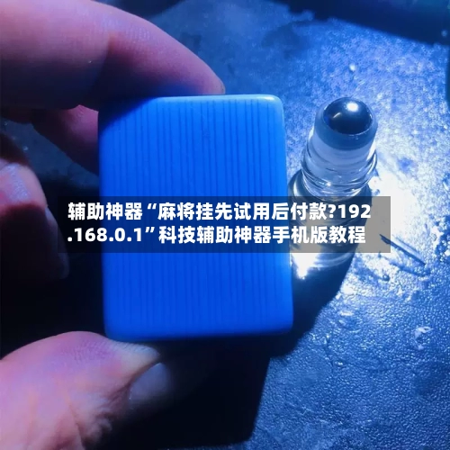 辅助神器“麻将挂先试用后付款?192.168.0.1”科技辅助神器手机版教程-第1张图片