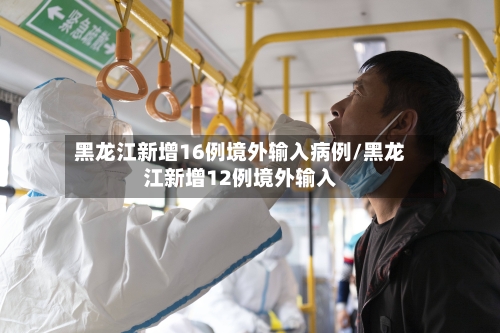 黑龙江新增16例境外输入病例/黑龙江新增12例境外输入-第1张图片