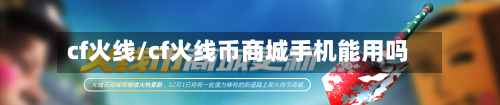 cf火线/cf火线币商城手机能用吗-第1张图片