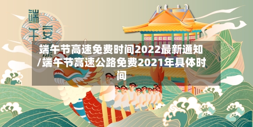 端午节高速免费时间2022最新通知/端午节高速公路免费2021年具体时间-第1张图片
