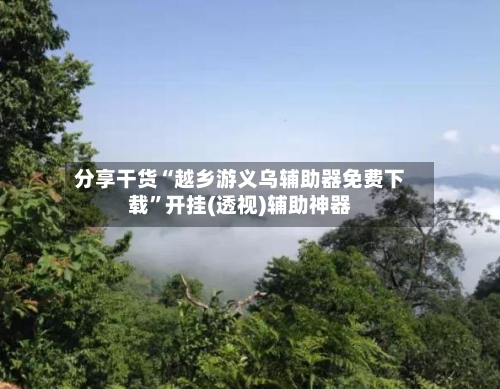 分享干货“越乡游义乌辅助器免费下载”开挂(透视)辅助神器-第1张图片