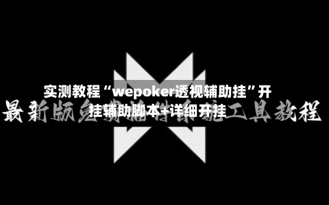 实测教程“wepoker透视辅助挂”开挂辅助脚本+详细开挂-第1张图片