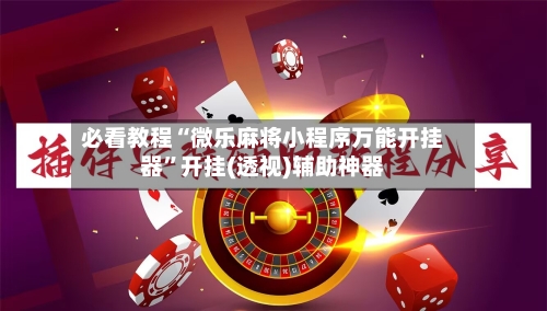 必看教程“微乐麻将小程序万能开挂器”开挂(透视)辅助神器-第1张图片