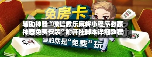 辅助神器“微信微乐麻将小程序必赢神器免费安装”附开挂脚本详细教程-第1张图片