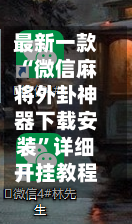 最新一款“微信麻将外卦神器下载安装”详细开挂教程分享-第1张图片