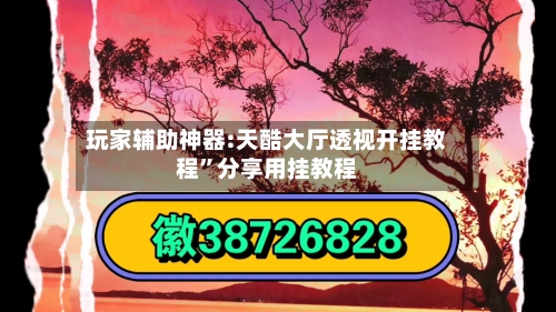 玩家辅助神器:天酷大厅透视开挂教程”分享用挂教程-第1张图片