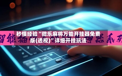 秒懂经验“微乐麻将万能开挂器免费版(透视)”详细开挂玩法-第1张图片
