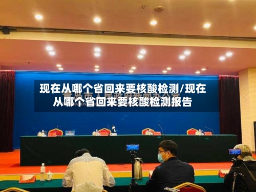 现在从哪个省回来要核酸检测/现在从哪个省回来要核酸检测报告-第1张图片