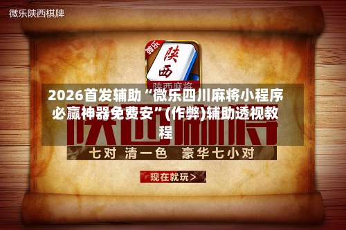 2026首发辅助“微乐四川麻将小程序必赢神器免费安	”(作弊)辅助透视教程-第1张图片