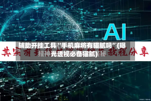 辅助开挂工具“手机麻将有猫腻吗”(曝光透视必备猫腻)-第1张图片