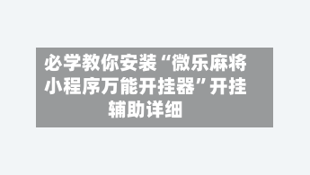 必学教你安装“微乐麻将小程序万能开挂器”开挂辅助详细-第1张图片
