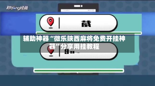 辅助神器“微乐陕西麻将免费开挂神器”分享用挂教程-第1张图片